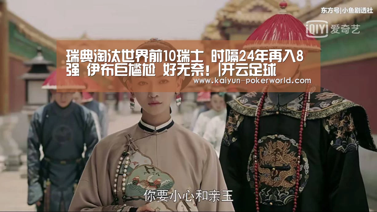 瑞典淘汰世界前10瑞士 时隔24年再入8强 伊布巨尴尬 好无奈!|开云足球(图3) 开云足球