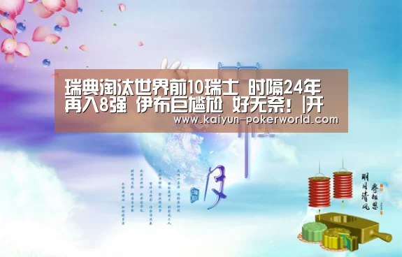 瑞典淘汰世界前10瑞士 时隔24年再入8强 伊布巨尴尬 好无奈!|开云足球(图4) 开云赛事