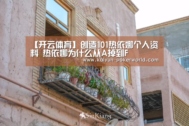 【开云体育】创造101热依娜个人资料 热依娜为什么从A掉到F(图3) 开云篮球