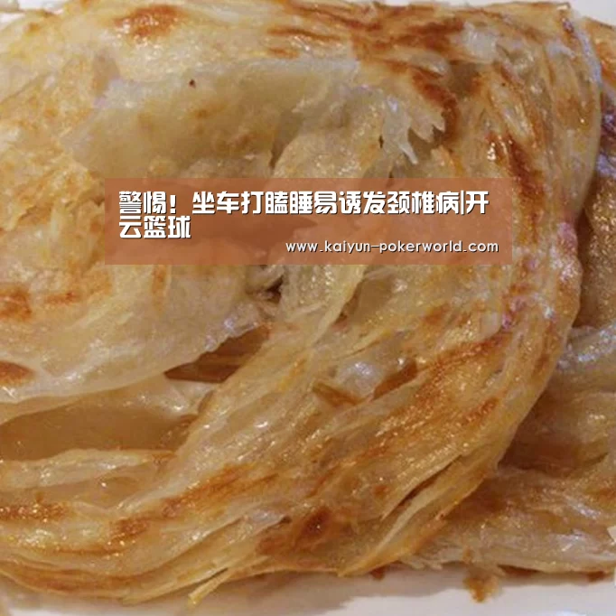 警惕!坐车打瞌睡易诱发颈椎病|开云篮球(图1) 开云篮球